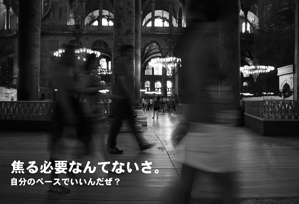 焦る必要なんてないさ